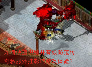 如何快速识别并有效防范传奇私服外挂影响游戏体验? 如何快速识别并有效防范传奇私服外挂影响游戏体验?
