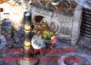 1.80复古传奇新手玩家如何快速提升等级与获取高级装备? 1.80复古传奇新手玩家如何快速提升等级与获取高级装备?