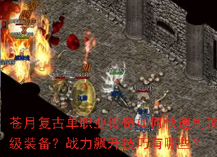 苍月复古单职业传奇如何快速刷顶级装备?战力飙升技巧有哪些? 苍月复古单职业传奇如何快速刷顶级装备?战力飙升技巧有哪些?