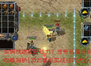 如何快速提升战力?传奇私服内购破解版全攻略解析|2025最新实战技巧大公开 如何快速提升战力?传奇私服内购破解版全攻略解析|2025最新实战技巧大公开