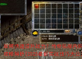 如何快速提升战力?传奇私服内购破解版全攻略解析|2025最新实战技巧大公开 如何快速提升战力?传奇私服内购破解版全攻略解析|2025最新实战技巧大公开