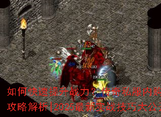 如何快速提升战力?传奇私服内购破解版全攻略解析|2025最新实战技巧大公开 如何快速提升战力?传奇私服内购破解版全攻略解析|2025最新实战技巧大公开