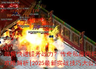如何快速提升战力?传奇私服内购破解版全攻略解析|2025最新实战技巧大公开 如何快速提升战力?传奇私服内购破解版全攻略解析|2025最新实战技巧大公开