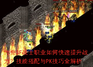 传奇SF战士职业如何快速提升战力?技能搭配与PK技巧全解析 传奇SF战士职业如何快速提升战力?技能搭配与PK技巧全解析