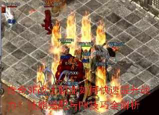 传奇SF战士职业如何快速提升战力?技能搭配与PK技巧全解析 传奇SF战士职业如何快速提升战力?技能搭配与PK技巧全解析