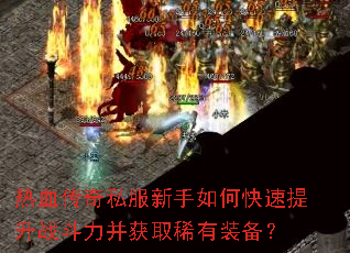 热血传奇私服新手如何快速提升战斗力并获取稀有装备? 热血传奇私服新手如何快速提升战斗力并获取稀有装备?