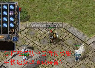 怎样在倍功合击传奇私服中快速获取顶级装备? 怎样在倍功合击传奇私服中快速获取顶级装备?