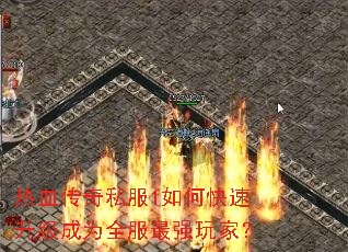 热血传奇私服1如何快速升级成为全服最强玩家? 热血传奇私服1如何快速升级成为全服最强玩家?