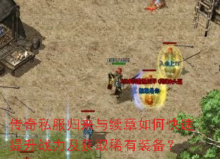 传奇私服归来与续章如何快速提升战力及获取稀有装备? 传奇私服归来与续章如何快速提升战力及获取稀有装备?
