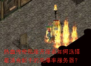 热血传奇私服开服表如何选择最适合新手的高爆率服务器? 热血传奇私服开服表如何选择最适合新手的高爆率服务器?
