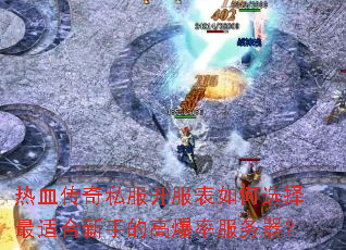热血传奇私服开服表如何选择最适合新手的高爆率服务器? 热血传奇私服开服表如何选择最适合新手的高爆率服务器?