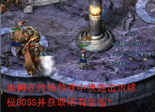 如何在传奇游戏中快速击败终极BOSS并获取稀有装备? 如何在传奇游戏中快速击败终极BOSS并获取稀有装备?
