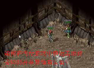 如何在传奇游戏中快速击败终极BOSS并获取稀有装备? 如何在传奇游戏中快速击败终极BOSS并获取稀有装备?