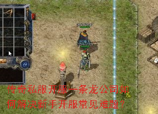 传奇私服开服一条龙公司如何解决新手开服常见难题? 传奇私服开服一条龙公司如何解决新手开服常见难题?