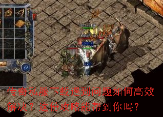 传奇私服下载遇到问题如何高效解决?这份攻略能帮到你吗? 传奇私服下载遇到问题如何高效解决?这份攻略能帮到你吗?