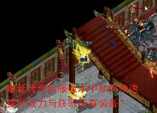 最新传奇私服版本中如何快速提升战力与获取稀有装备? 最新传奇私服版本中如何快速提升战力与获取稀有装备?