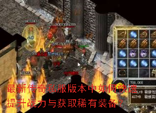 最新传奇私服版本中如何快速提升战力与获取稀有装备? 最新传奇私服版本中如何快速提升战力与获取稀有装备?