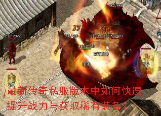 最新传奇私服版本中如何快速提升战力与获取稀有装备? 最新传奇私服版本中如何快速提升战力与获取稀有装备?