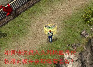 如何快速进入久游热血传奇私服商城并获取稀有装备? 如何快速进入久游热血传奇私服商城并获取稀有装备?