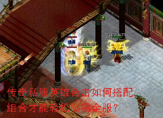 传奇私服英雄合击如何搭配组合才能轻松制霸全服? 传奇私服英雄合击如何搭配组合才能轻松制霸全服?