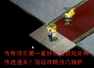 传奇排名第一最好玩的游戏如何快速通关?顶级攻略技巧解析 传奇排名第一最好玩的游戏如何快速通关?顶级攻略技巧解析