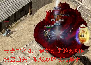 传奇排名第一最好玩的游戏如何快速通关?顶级攻略技巧解析 传奇排名第一最好玩的游戏如何快速通关?顶级攻略技巧解析
