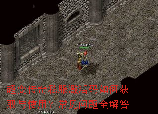 超变传奇私服激活码如何获取与使用?常见问题全解答 超变传奇私服激活码如何获取与使用?常见问题全解答