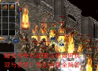 超变传奇私服激活码如何获取与使用?常见问题全解答 超变传奇私服激活码如何获取与使用?常见问题全解答