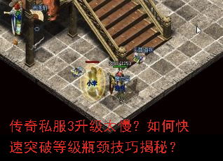 传奇私服3升级太慢?如何快速突破等级瓶颈技巧揭秘? 传奇私服3升级太慢?如何快速突破等级瓶颈技巧揭秘?