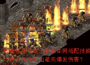 传奇私服中战士职业如何搭配技能才能在PK中打出最高爆发伤害? 传奇私服中战士职业如何搭配技能才能在PK中打出最高爆发伤害?