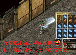传奇私服合击组合如何搭配最强?最新排名与实战技巧解析 传奇私服合击组合如何搭配最强?最新排名与实战技巧解析