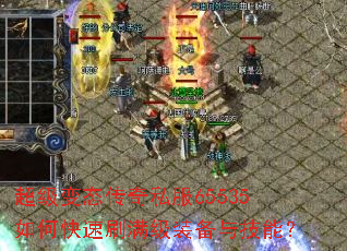 超级变态传奇私服65535如何快速刷满级装备与技能? 超级变态传奇私服65535如何快速刷满级装备与技能?