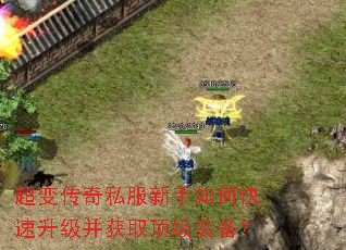 超变传奇私服新手如何快速升级并获取顶级装备? 超变传奇私服新手如何快速升级并获取顶级装备?