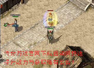 传奇游戏官网下载后如何快速提升战力与获取稀有装备? 传奇游戏官网下载后如何快速提升战力与获取稀有装备?