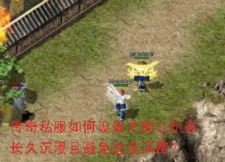 传奇私服如何设置才能让玩家长久沉浸且避免过度消费? 传奇私服如何设置才能让玩家长久沉浸且避免过度消费?