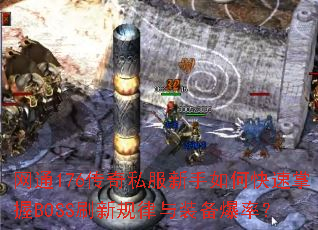 网通176传奇私服新手如何快速掌握BOSS刷新规律与装备爆率? 网通176传奇私服新手如何快速掌握BOSS刷新规律与装备爆率?