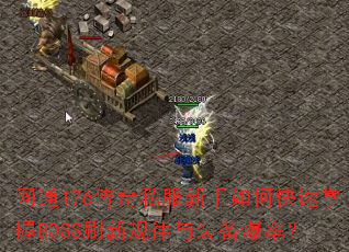 网通176传奇私服新手如何快速掌握BOSS刷新规律与装备爆率? 网通176传奇私服新手如何快速掌握BOSS刷新规律与装备爆率?