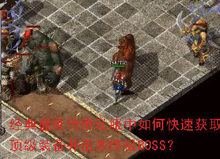 经典盛世传奇私服中如何快速获取顶级装备并击败终极BOSS? 经典盛世传奇私服中如何快速获取顶级装备并击败终极BOSS?