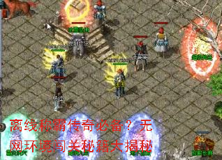 离线称霸传奇必备?无网环境闯关秘籍大揭秘 离线称霸传奇必备?无网环境闯关秘籍大揭秘