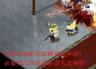 传奇私服新手如何快速升级?必备技巧与装备获取方法解析 传奇私服新手如何快速升级?必备技巧与装备获取方法解析