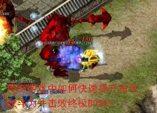 传奇游戏中如何快速提升角色战斗力并击败终极BOSS? 传奇游戏中如何快速提升角色战斗力并击败终极BOSS?