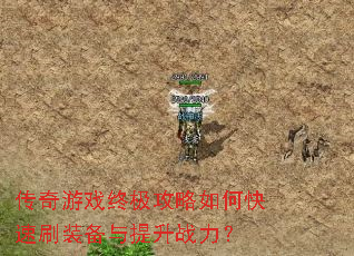 传奇游戏终极攻略如何快速刷装备与提升战力? 传奇游戏终极攻略如何快速刷装备与提升战力?