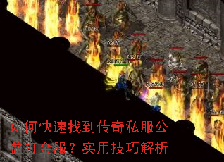 如何快速找到传奇私服公益打金服?实用技巧解析 如何快速找到传奇私服公益打金服?实用技巧解析
