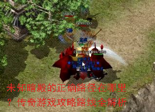 未知暗殿的正确路径在哪里?传奇游戏攻略路线全解析 未知暗殿的正确路径在哪里?传奇游戏攻略路线全解析