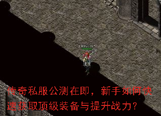 传奇私服公测在即,新手如何快速获取顶级装备与提升战力? 传奇私服公测在即,新手如何快速获取顶级装备与提升战力?