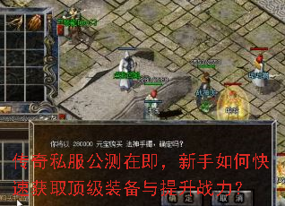传奇私服公测在即,新手如何快速获取顶级装备与提升战力? 传奇私服公测在即,新手如何快速获取顶级装备与提升战力?