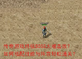 传奇游戏终极BOSS太难击败?如何搭配技能与阵容轻松通关? 传奇游戏终极BOSS太难击败?如何搭配技能与阵容轻松通关?