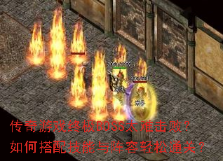 传奇游戏终极BOSS太难击败?如何搭配技能与阵容轻松通关? 传奇游戏终极BOSS太难击败?如何搭配技能与阵容轻松通关?