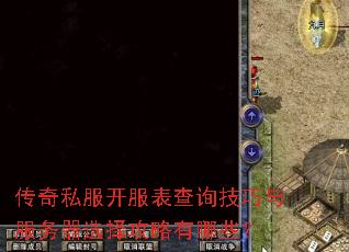 传奇私服开服表查询技巧与服务器选择攻略有哪些? 传奇私服开服表查询技巧与服务器选择攻略有哪些?