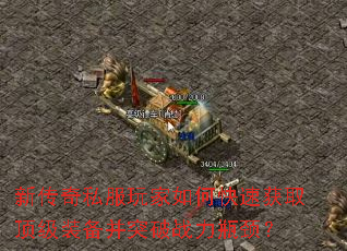 新传奇私服玩家如何快速获取顶级装备并突破战力瓶颈? 新传奇私服玩家如何快速获取顶级装备并突破战力瓶颈?